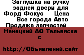 Заглушка на ручку задней двери для Форд Фокус 2 › Цена ­ 200 - Все города Авто » Продажа запчастей   . Ненецкий АО,Тельвиска с.